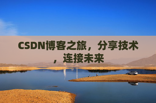 CSDN博客之旅，分享技术，连接未来